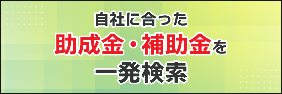 自社に合った助成金・補助金を一発検索